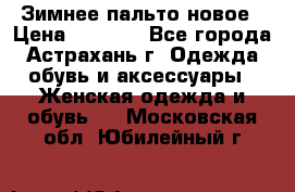 Зимнее пальто новое › Цена ­ 2 500 - Все города, Астрахань г. Одежда, обувь и аксессуары » Женская одежда и обувь   . Московская обл.,Юбилейный г.